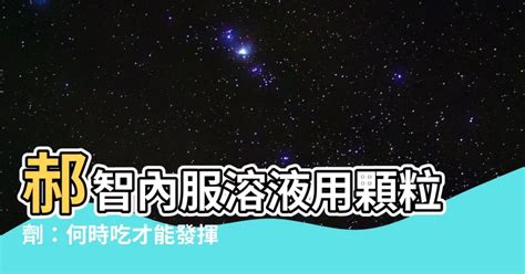 郝智何時吃|郝智內服溶液用顆粒劑 1200 毫克的功效、正確用法及成分